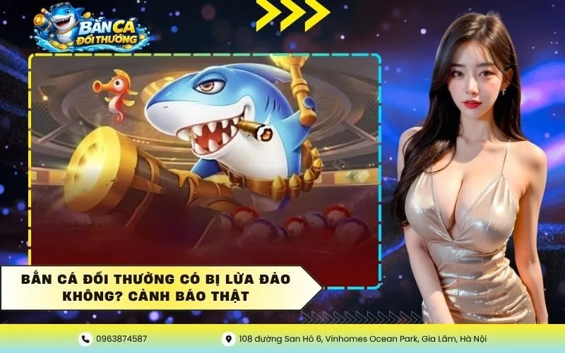 Bắn Cá Đổi Thưởng Có Bị Lừa Đảo Không