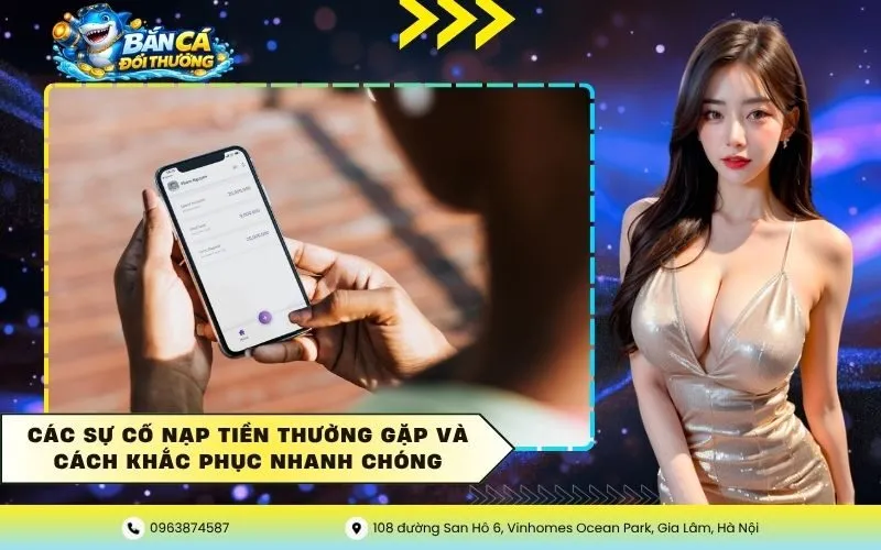 Các Sự Cố Nạp Tiền Thường Gặp Và Cách Khắc Phục Nhanh Chóng