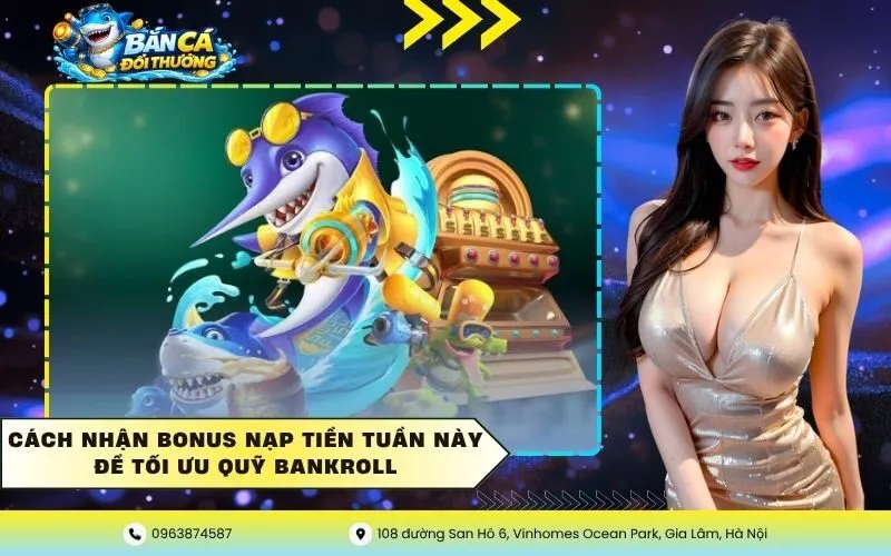 Cách nhận bonus nạp tiền tuần này để tối ưu quỹ Bankroll
