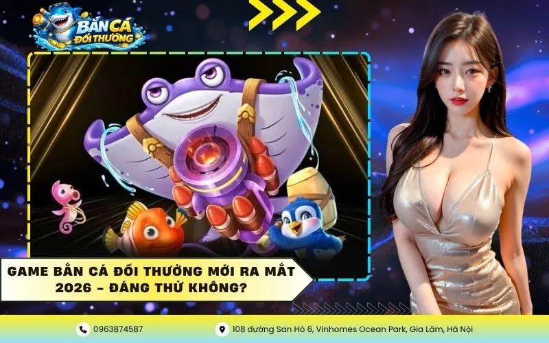 Game Bắn Cá Đổi Thưởng Mới Ra Mắt 2026