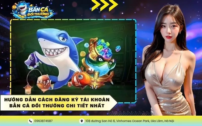 Hướng dẫn cách đăng ký tài khoản bắn cá đổi thưởng chi tiết nhất