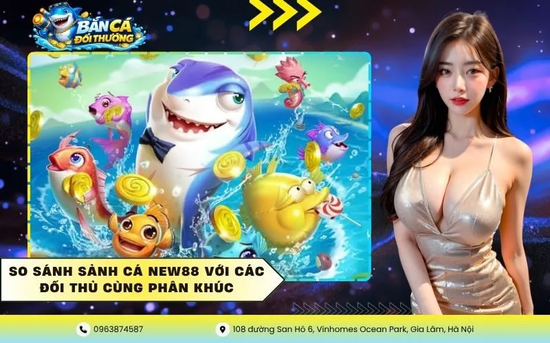 So sánh sảnh cá New88 với các đối thủ cùng phân khúc
